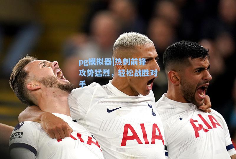 热刺前锋攻势猛烈，轻松战胜对手