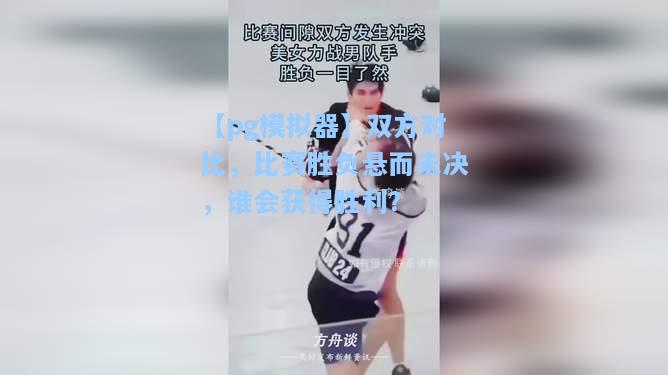 双方对比，比赛胜负悬而未决，谁会获得胜利？