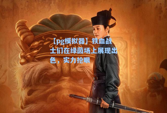 【pg模拟器】铁血战士们在绿茵场上展现出色，实力抢眼
