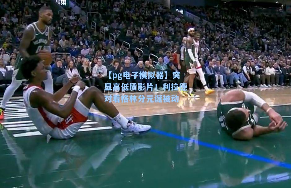 突显高低质影片！利拉德对着格林分元诞被动