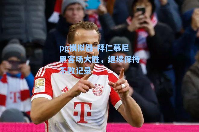 拜仁慕尼黑客场大胜，继续保持不败记录