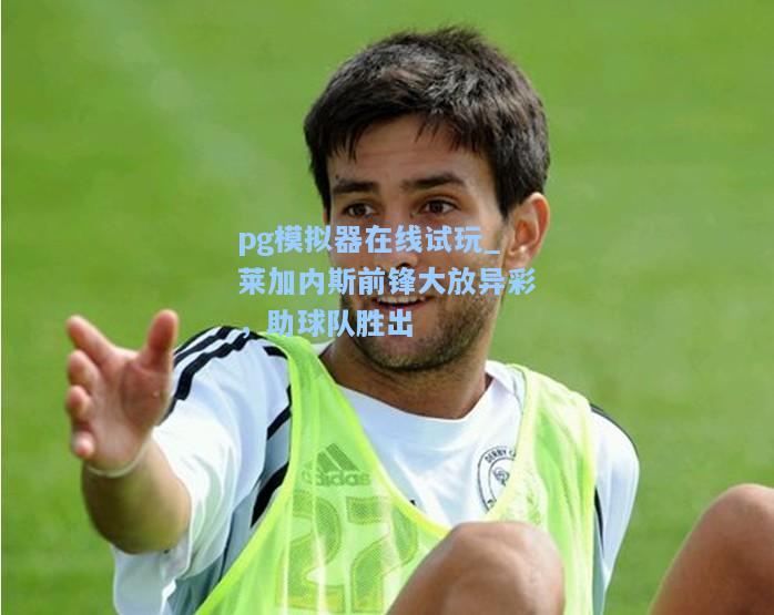莱加内斯前锋大放异彩，助球队胜出