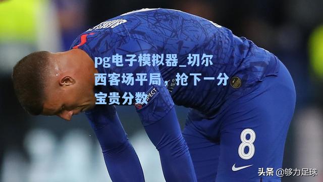 切尔西客场平局，抢下一分宝贵分数