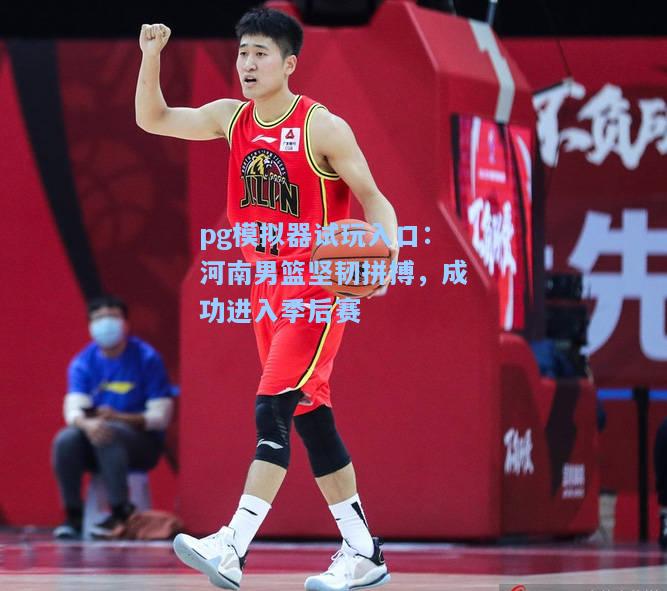河南男篮坚韧拼搏，成功进入季后赛