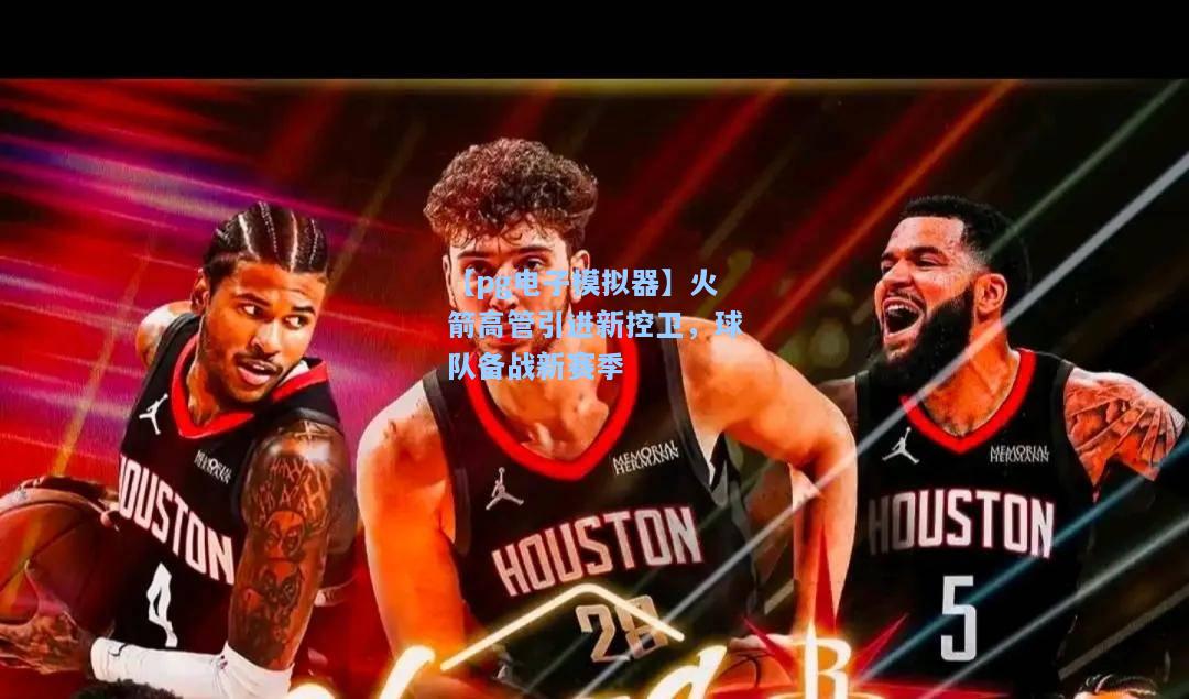 火箭高管引进新控卫，球队备战新赛季