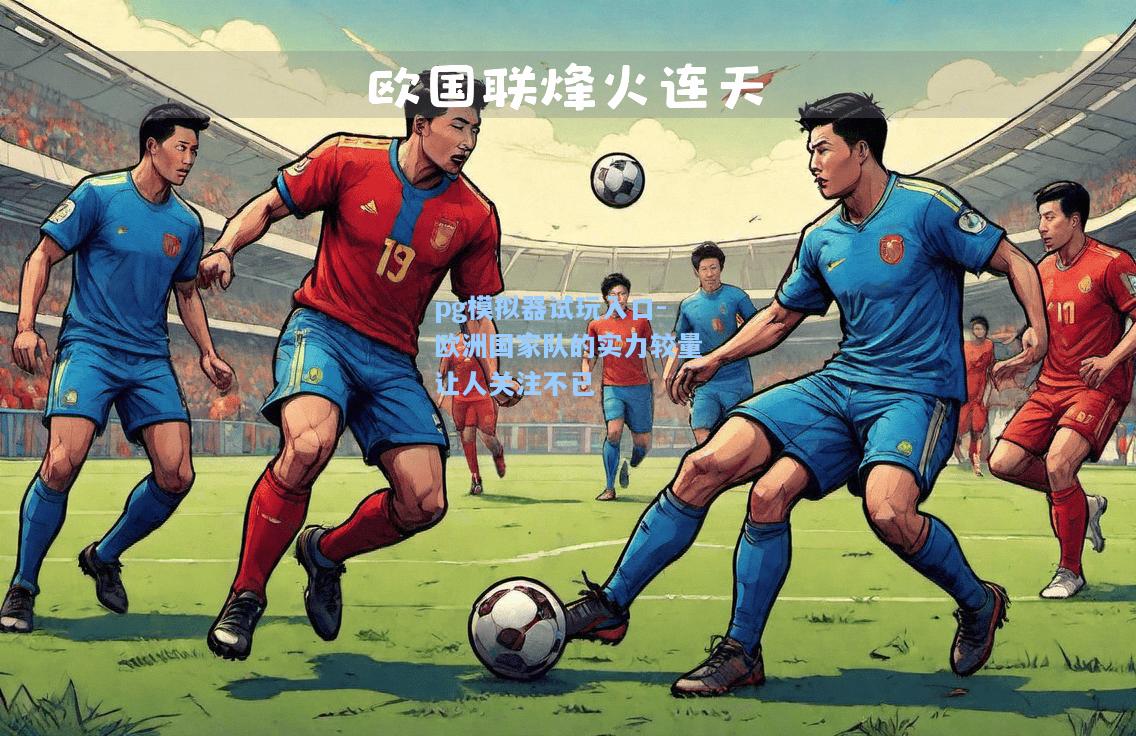 欧洲国家队的实力较量让人关注不已