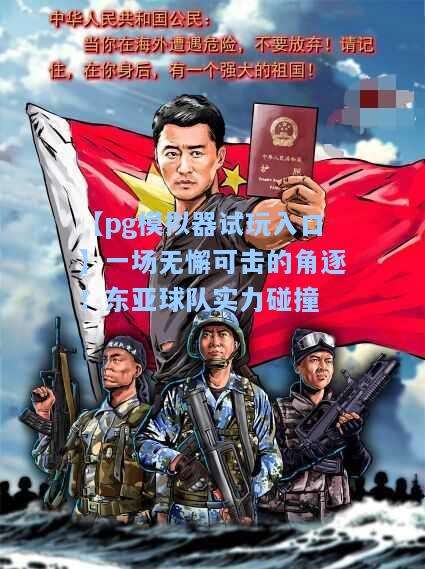 一场无懈可击的角逐！东亚球队实力碰撞
