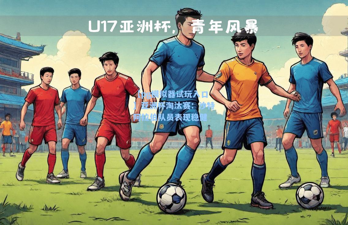 亚洲杯淘汰赛：沙特阿拉伯队员表现稳健