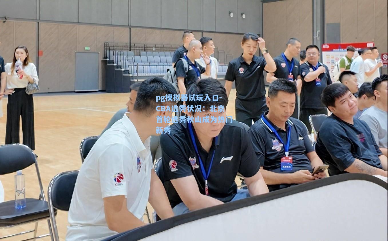 CBA选秀状况：北京首轮选秀秋山成为热门新秀
