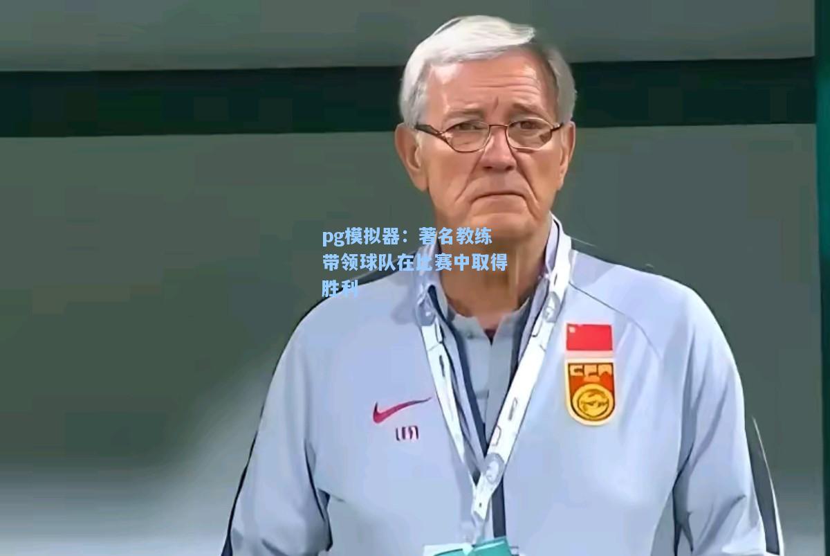 著名教练带领球队在比赛中取得胜利