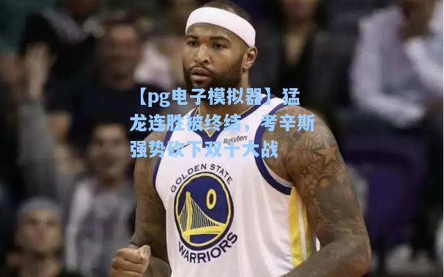 猛龙连胜被终结，考辛斯强势砍下双十大战