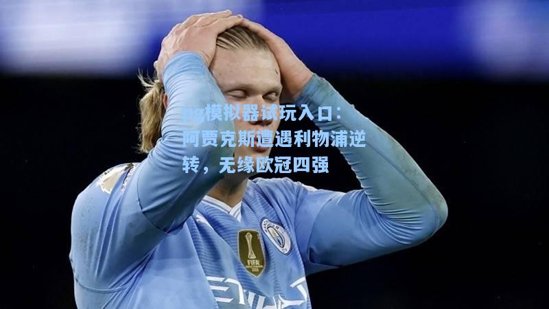 阿贾克斯遭遇利物浦逆转，无缘欧冠四强