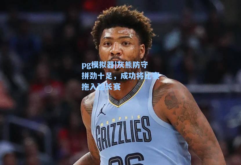 灰熊防守拼劲十足，成功将比赛拖入延长赛