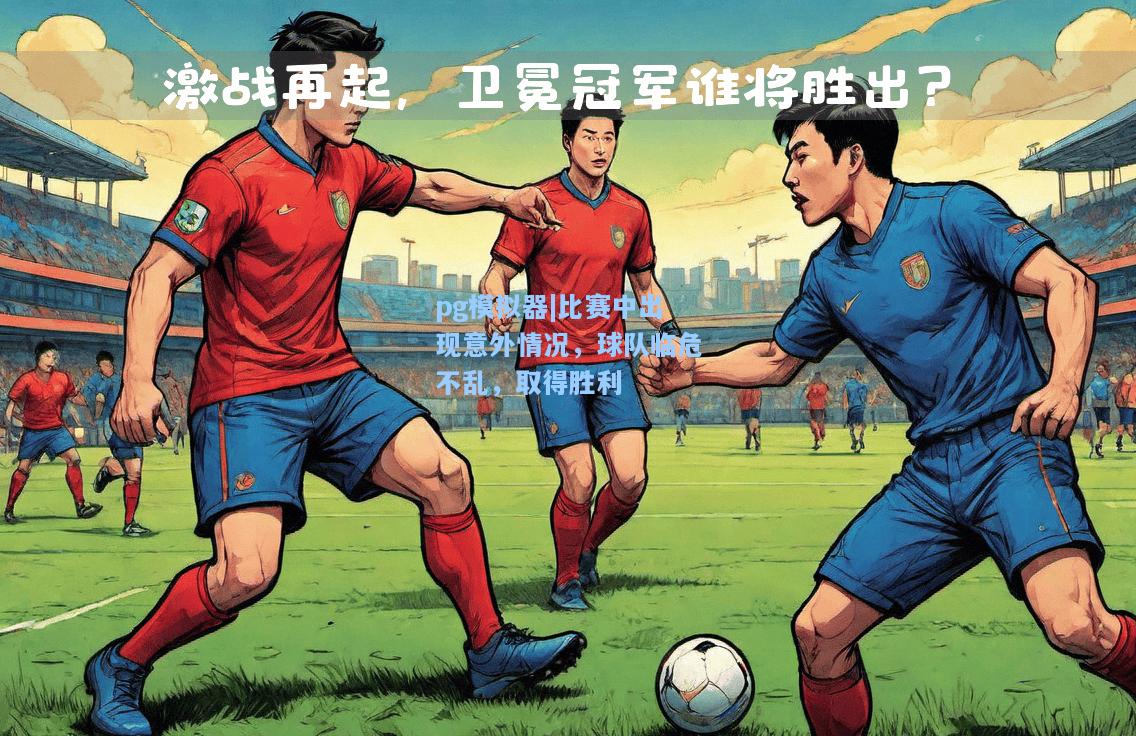 比赛中出现意外情况，球队临危不乱，取得胜利