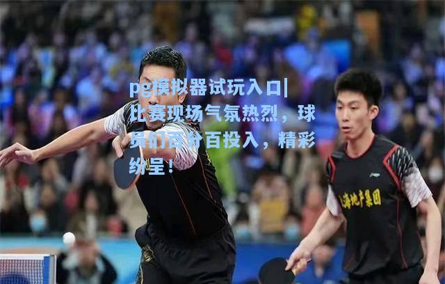 比赛现场气氛热烈，球员们百分百投入，精彩纷呈！