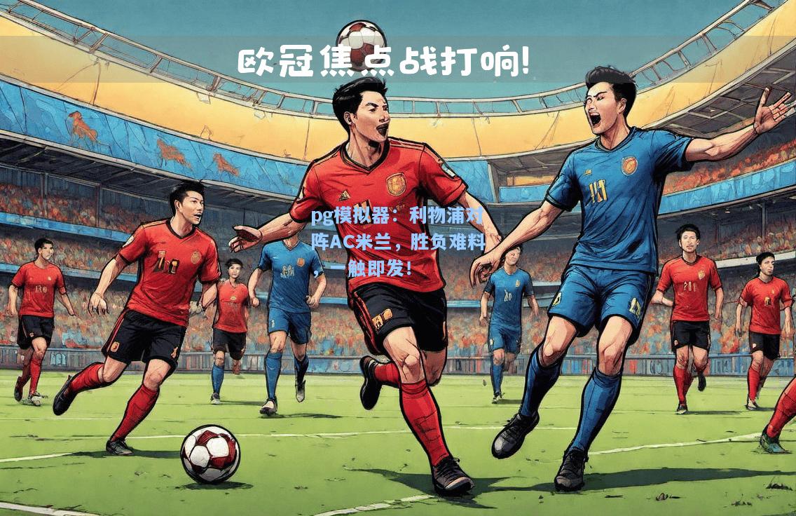 利物浦对阵AC米兰，胜负难料，一触即发！