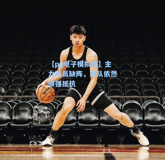主力球员缺阵，球队依然顽强抵抗
