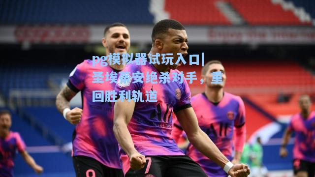 圣埃蒂安绝杀对手，重回胜利轨道