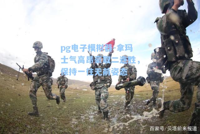 拿玛士气高昂豪取二连胜，保持一往无前姿态