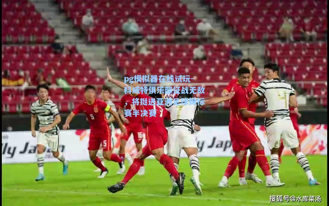 pg模拟器在线试玩-科威特俱乐部征战无敌，将挺进亚洲足球锦标赛半决赛