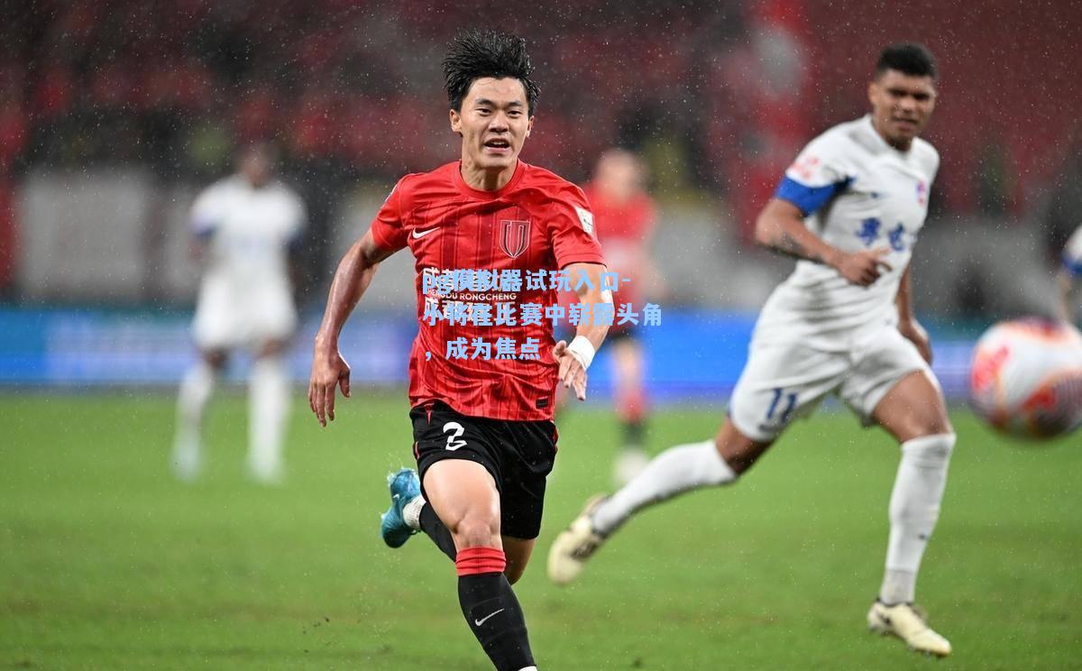 小将在比赛中崭露头角，成为焦点