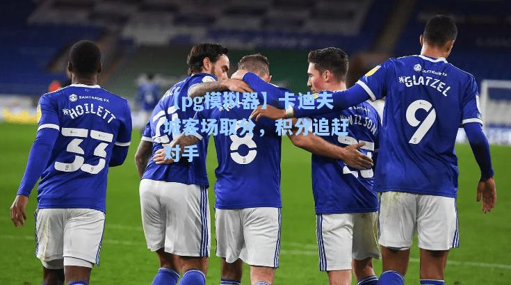 【pg模拟器】卡迪夫城客场取分，积分追赶对手