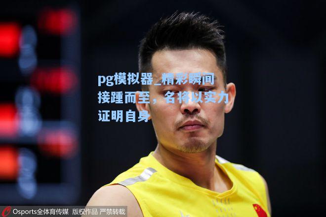精彩瞬间接踵而至，名将以实力证明自身