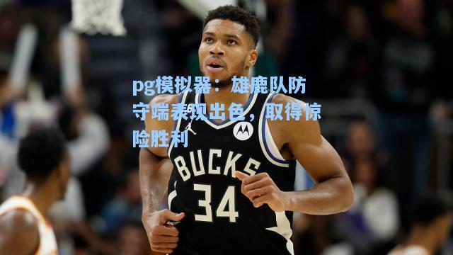 pg模拟器：雄鹿队防守端表现出色，取得惊险胜利