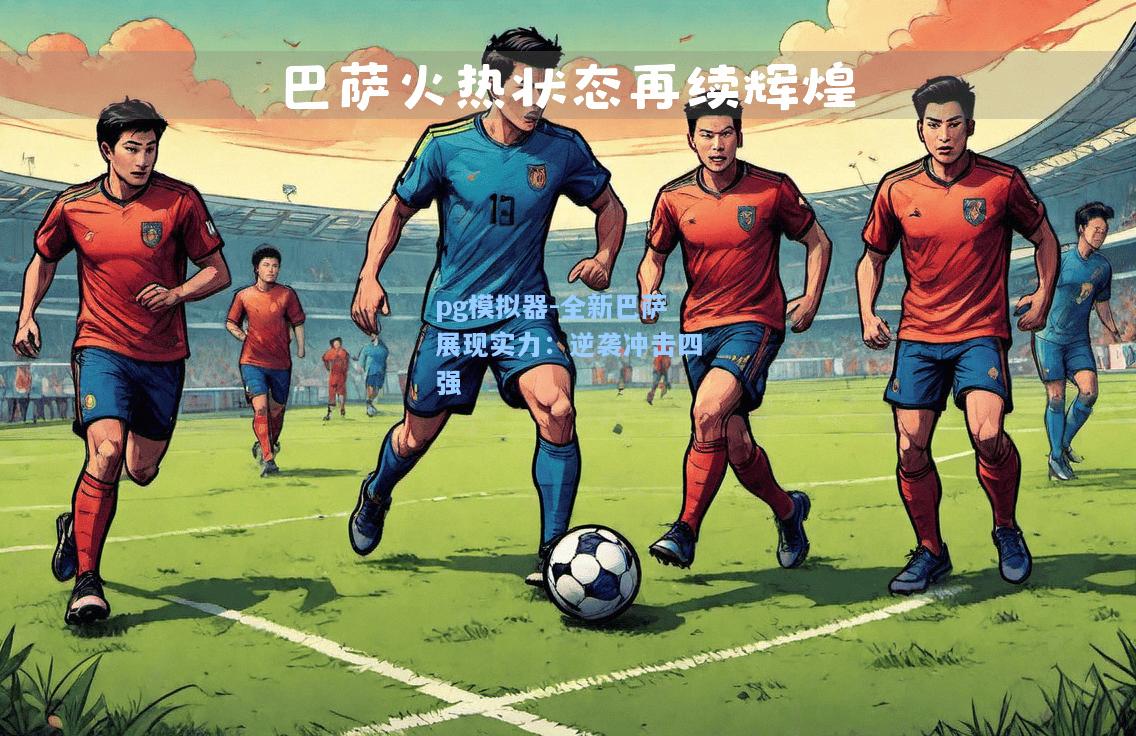 pg模拟器-全新巴萨展现实力：逆袭冲击四强