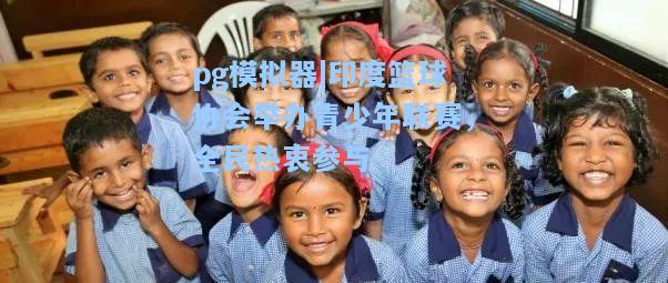 印度篮球协会举办青少年联赛，全民热衷参与