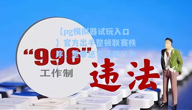 官方出手整顿联赛秩序，重拳惩罚违规行为！