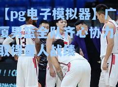 【pg电子模拟器】广厦男篮全队齐心协力，取得喜人战绩