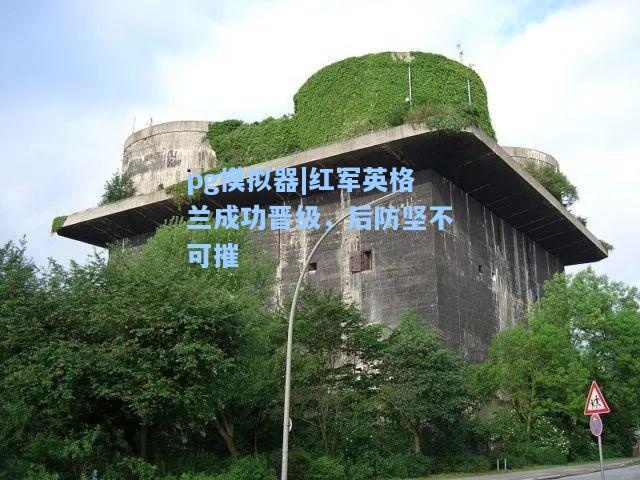 pg模拟器|红军英格兰成功晋级，后防坚不可摧
