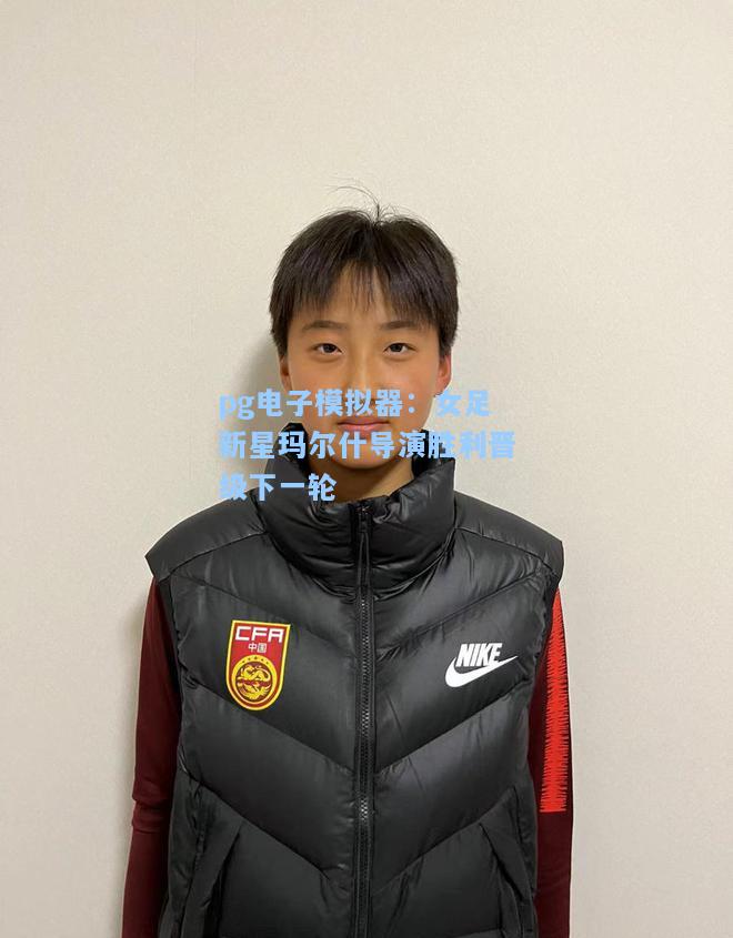 女足新星玛尔什导演胜利晋级下一轮
