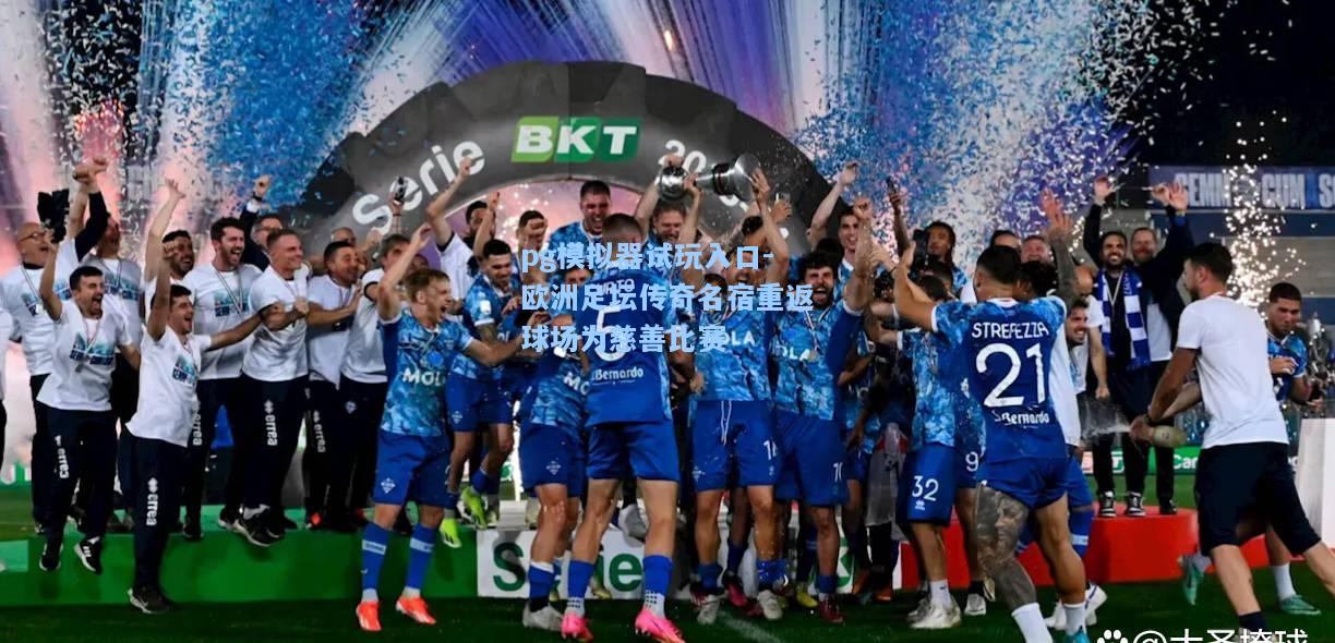 欧洲足坛传奇名宿重返球场为慈善比赛