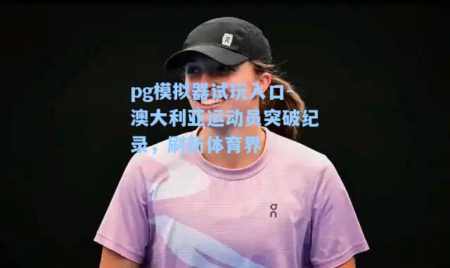 澳大利亚运动员突破纪录，刷新体育界