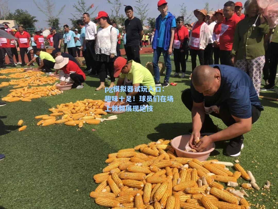 趣味十足！球员们在场上频频展现绝技