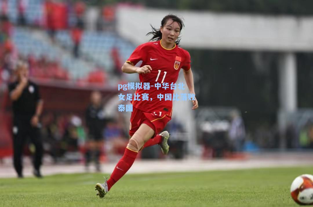 中华台北女足比赛，中国比落败泰国